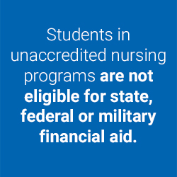 Students in unaccredited nursing programs are not eligible for state, federal or military financial aid Icon.